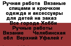 Ручная работа. Вязаные спицами и крючком одежда и аксессуары для детей на заказ. - Все города Хобби. Ручные работы » Вязание   . Челябинская обл.,Верхний Уфалей г.